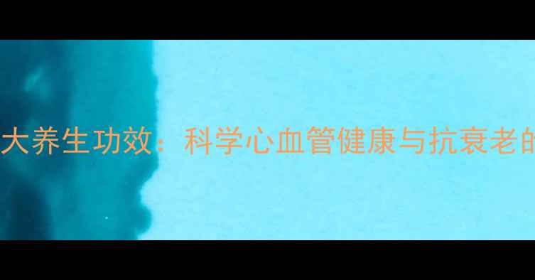 丹参凝胶的7大养生功效科学心血管健康与抗衰老的天然守护剂