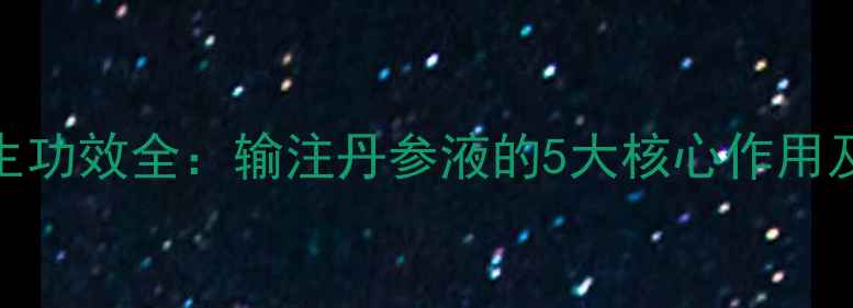 图片 丹参液养生功效全：输注丹参液的5大核心作用及科学依据