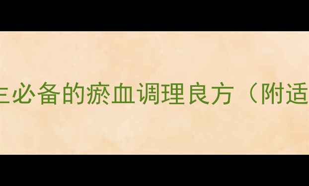 丹黄祛瘀片功效中医养生必备的瘀血调理良方附适用症状与正确服用指南