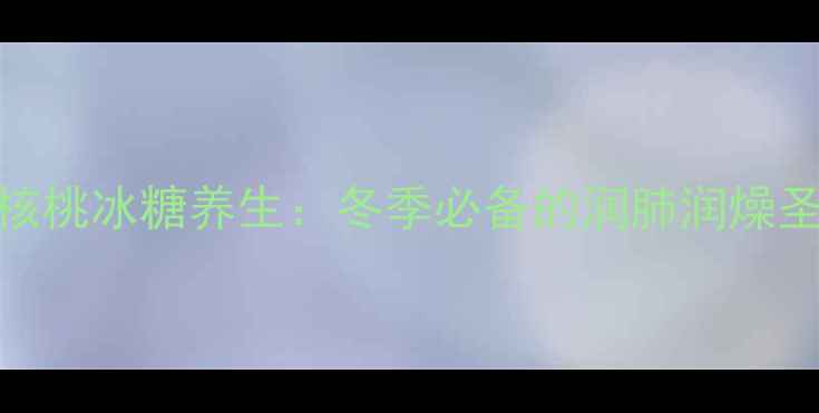 图片 主核桃冰糖养生：冬季必备的润肺润燥圣品