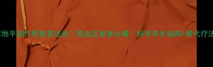 主硝苯地平副作用竟有这些高血压患者必看科学养生指南替代疗法推荐