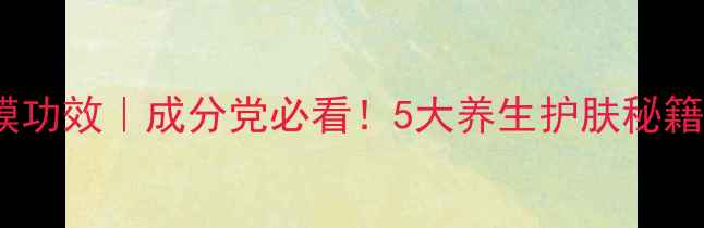 丽得姿粉色面膜功效成分党必看5大养生护肤秘籍真人实测效果