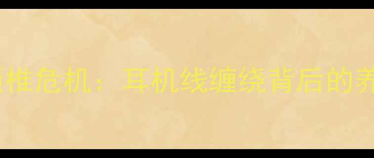 图片 久坐族颈椎危机：耳机线缠绕背后的养生隐患1