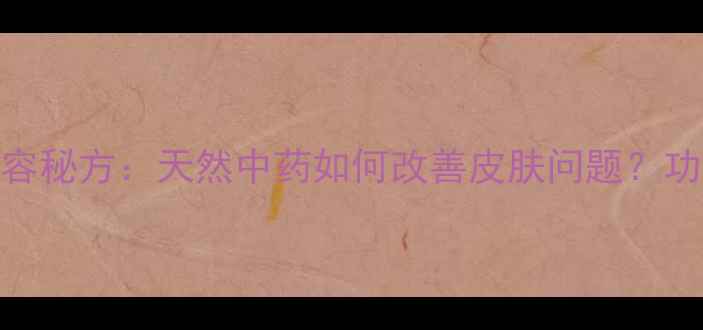 乌梅外用美容秘方天然中药如何改善皮肤问题功效与作用全