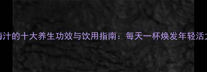 乌梅汁的十大养生功效与饮用指南每天一杯焕发年轻活力