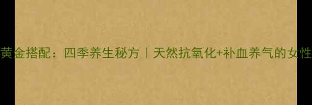 乌梅红糖黄金搭配四季养生秘方天然抗氧化补血养气的女性健康方案