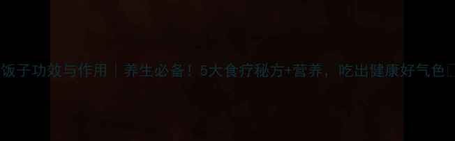 乌饭子功效与作用养生必备5大食疗秘方营养吃出健康好气色