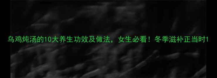 图片 乌鸡炖汤的10大养生功效及做法，女生必看！冬季滋补正当时1