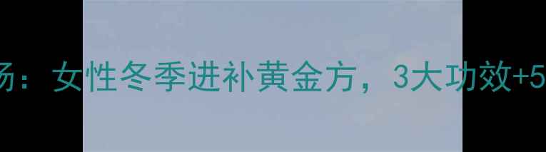 乌鸡阿胶汤女性冬季进补黄金方3大功效5个禁忌全