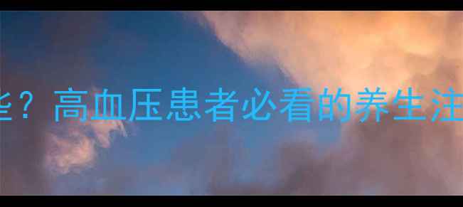 图片 乐卡地平片副作用有哪些？高血压患者必看的养生注意事项与科学应对指南1
