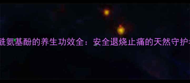 图片 乙酰氨基酚的养生功效全：安全退烧止痛的天然守护者1