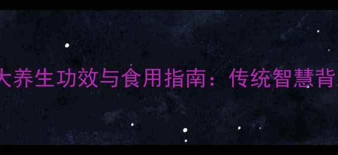 九制话梅的9大养生功效与食用指南传统智慧背后的健康密码