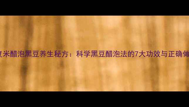 九度米醋泡黑豆养生秘方科学黑豆醋泡法的7大功效与正确做法