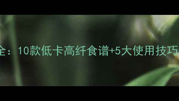 图片 九阳搅拌机养生食谱大全：10款低卡高纤食谱+5大使用技巧，解锁健康饮食新方式2
