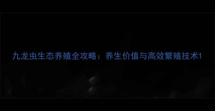 图片 九龙虫生态养殖全攻略：养生价值与高效繁殖技术1