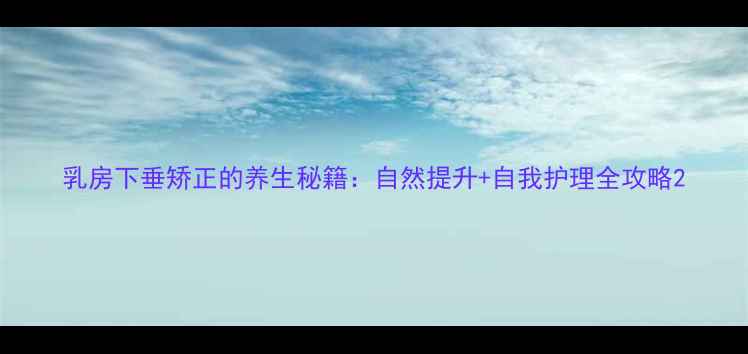 图片 乳房下垂矫正的养生秘籍：自然提升+自我护理全攻略2