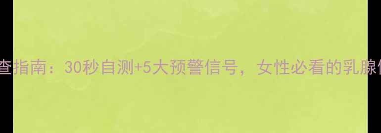 图片 乳房肿块自查指南：30秒自测+5大预警信号，女性必看的乳腺健康必修课1