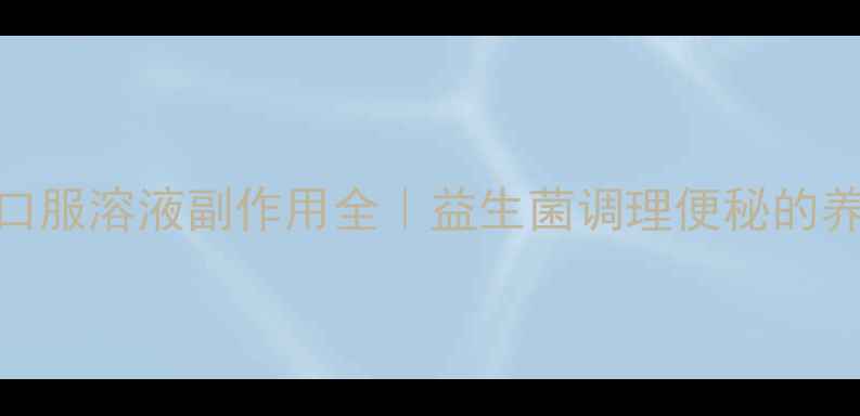 图片 乳果糖口服溶液副作用全｜益生菌调理便秘的养生指南