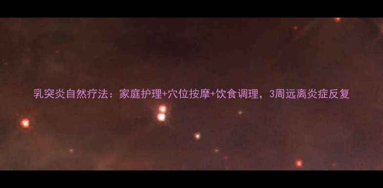 图片 乳突炎自然疗法：家庭护理+穴位按摩+饮食调理，3周远离炎症反复
