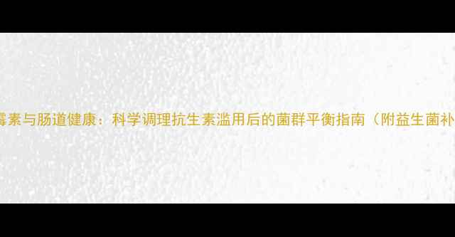 图片 乳糖酸红霉素与肠道健康：科学调理抗生素滥用后的菌群平衡指南（附益生菌补充建议）1
