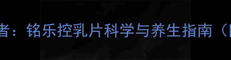 乳腺健康守护者铭乐控乳片科学与养生指南附调理方案