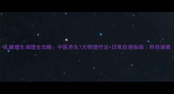 乳腺增生调理全攻略中医养生7大物理疗法日常自测指南附自测表