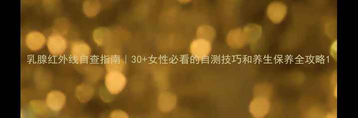 乳腺红外线自查指南30女性必看的自测技巧和养生保养全攻略