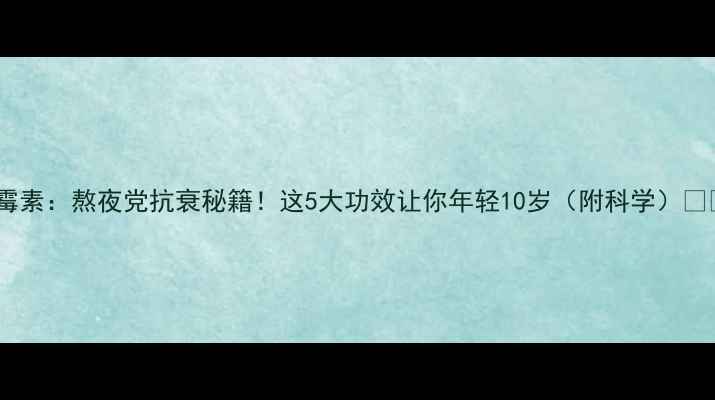 图片 乳霉素：熬夜党抗衰秘籍！这5大功效让你年轻10岁（附科学）🔥💊1