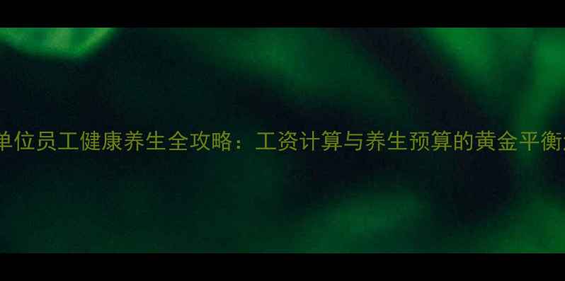图片 事业单位员工健康养生全攻略：工资计算与养生预算的黄金平衡法则1