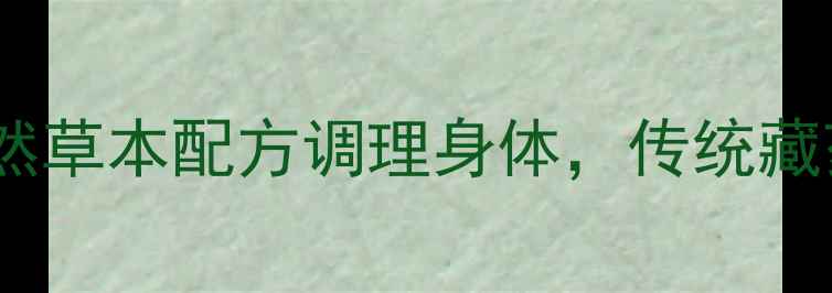 图片 二十五味儿茶丸养生秘方：天然草本配方调理身体，传统藏药与现代科技结合的养生良品2