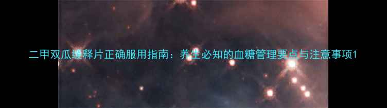 二甲双瓜缓释片正确服用指南养生必知的血糖管理要点与注意事项