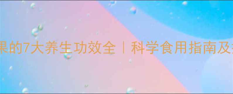 云南人参果的7大养生功效全科学食用指南及搭配禁忌