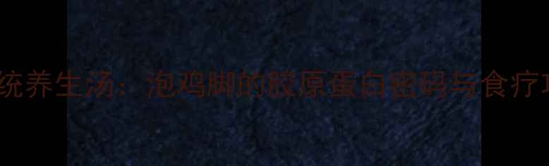 云南传统养生汤泡鸡脚的胶原蛋白密码与食疗功效全