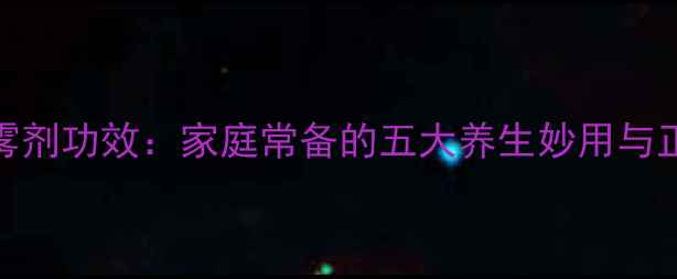 云南白药喷雾剂功效家庭常备的五大养生妙用与正确使用指南