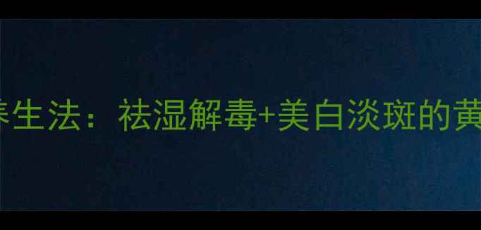 云南秘方天星地白地白草双草养生法祛湿解毒美白淡斑的黄金组合中医专家亲授5大妙用