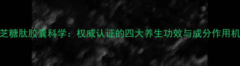 图片 云芝糖肽胶囊科学：权威认证的四大养生功效与成分作用机制