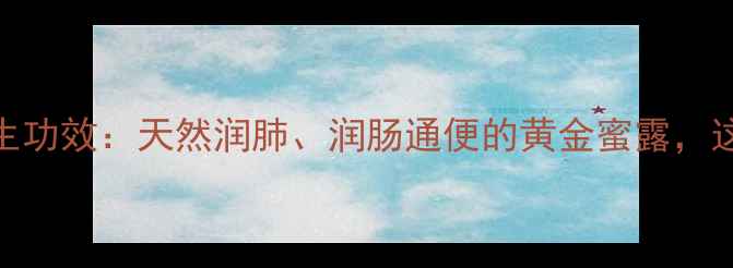 图片 五倍子蜜的5大养生功效：天然润肺、润肠通便的黄金蜜露，这样吃效果翻倍！1