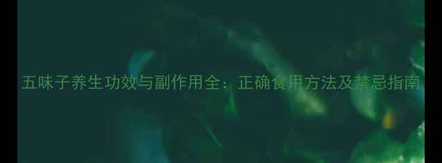 图片 五味子养生功效与副作用全：正确食用方法及禁忌指南