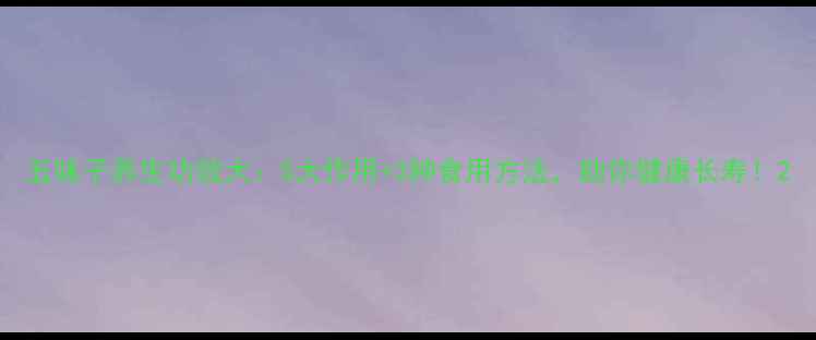 五味子养生功效大5大作用3种食用方法助你健康长寿