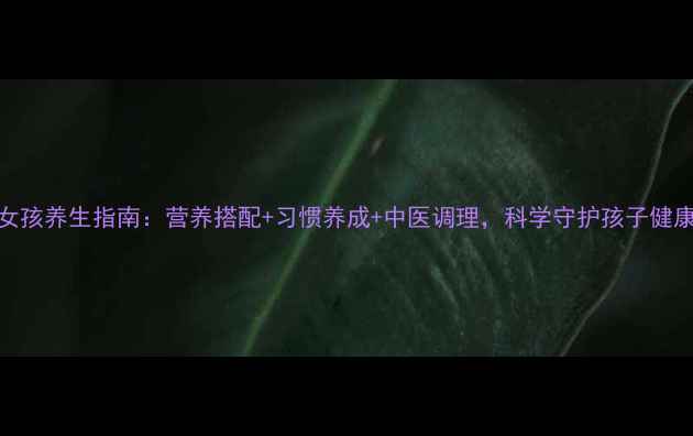 图片 五岁女孩养生指南：营养搭配+习惯养成+中医调理，科学守护孩子健康成长