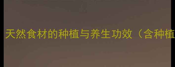 图片 五指山养生秘法：天然食材的种植与养生功效（含种植技术+食疗搭配）