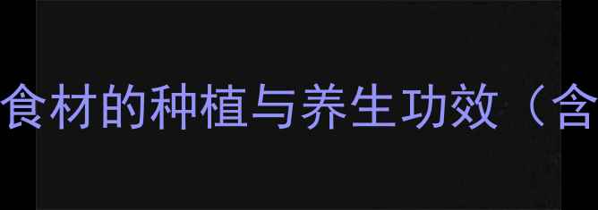 图片 五指山养生秘法：天然食材的种植与养生功效（含种植技术+食疗搭配）1