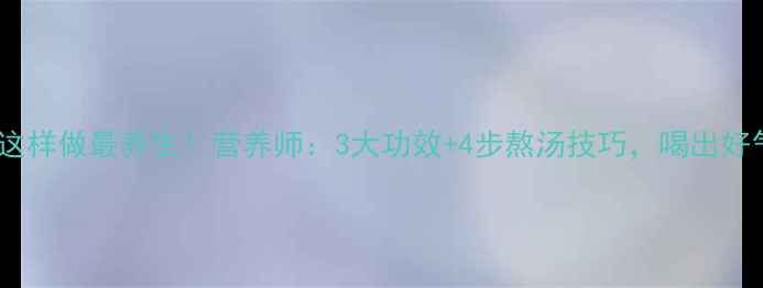 五指毛桃猪骨汤这样做最养生营养师3大功效4步熬汤技巧喝出好气色和强健骨骼