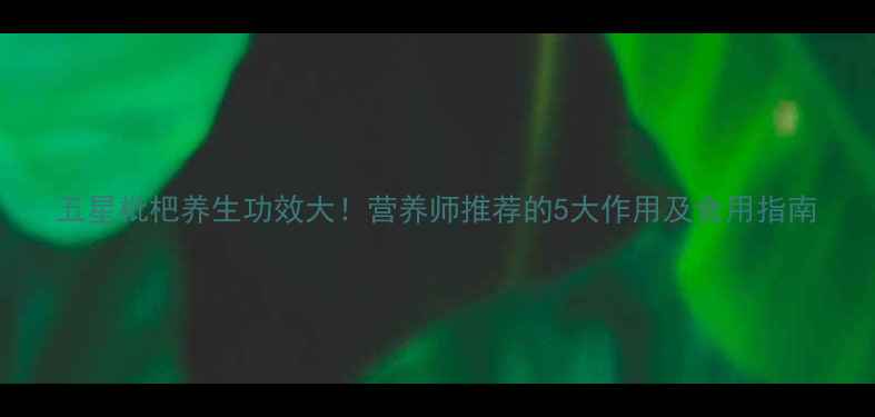 图片 五星枇杷养生功效大！营养师推荐的5大作用及食用指南