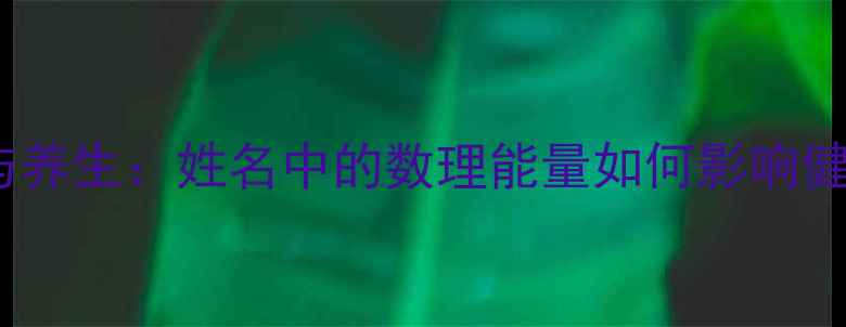图片 五格数理与养生：姓名中的数理能量如何影响健康运势？1