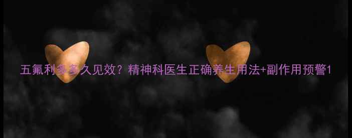 图片 五氟利多多久见效？精神科医生正确养生用法+副作用预警1