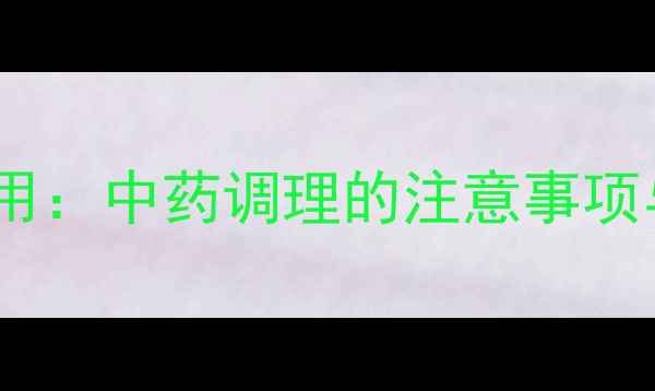 五淋化石丸副作用中药调理的注意事项与安全用药指南