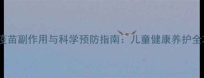 五联疫苗副作用与科学预防指南儿童健康养护全攻略