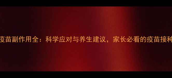 五联疫苗副作用全科学应对与养生建议家长必看的疫苗接种指南