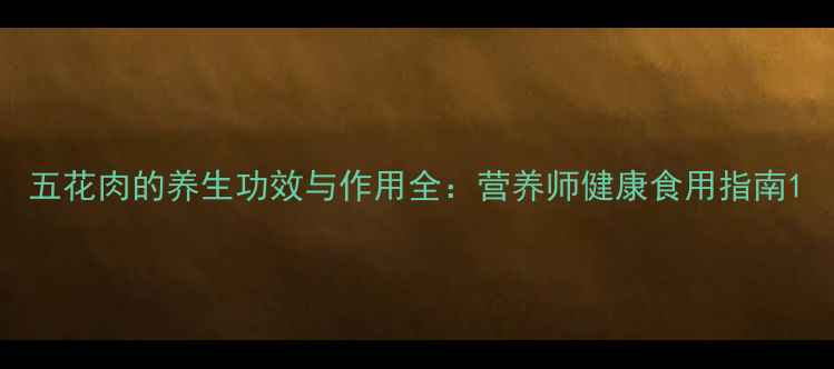 图片 五花肉的养生功效与作用全：营养师健康食用指南1